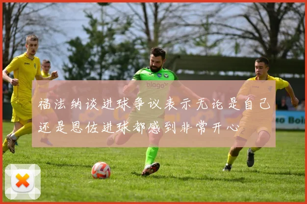 福法纳谈进球争议表示无论是自己还是恩佐进球都感到非常开心