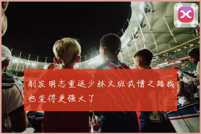削发明志重返少林文班武僧之路我也变得更强大了