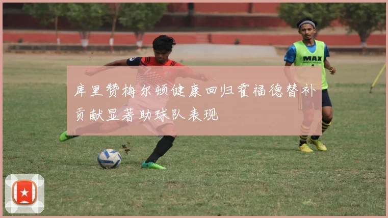 库里赞梅尔顿健康回归霍福德替补贡献显著助球队表现