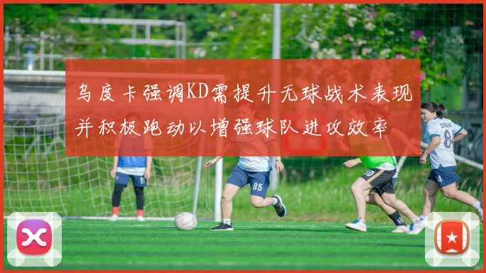 乌度卡强调KD需提升无球战术表现并积极跑动以增强球队进攻效率