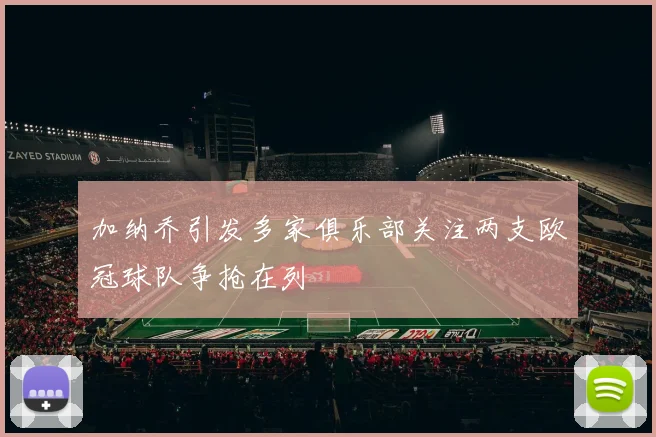 加纳乔引发多家俱乐部关注两支欧冠球队争抢在列