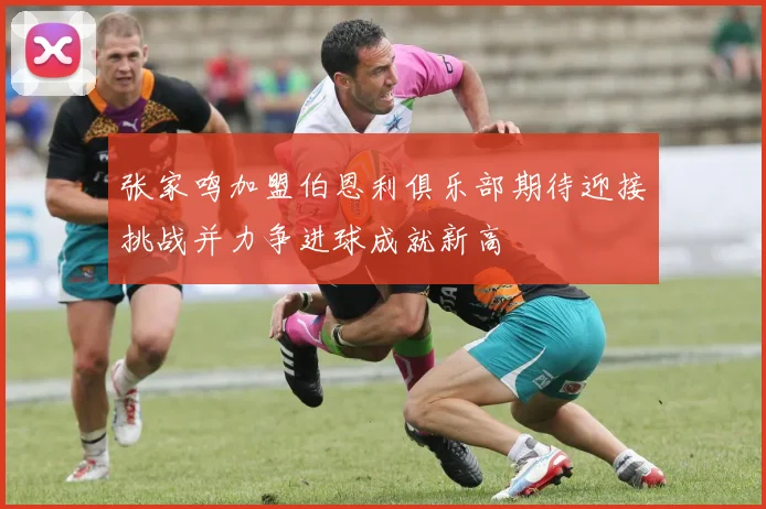张家鸣加盟伯恩利俱乐部期待迎接挑战并力争进球成就新高