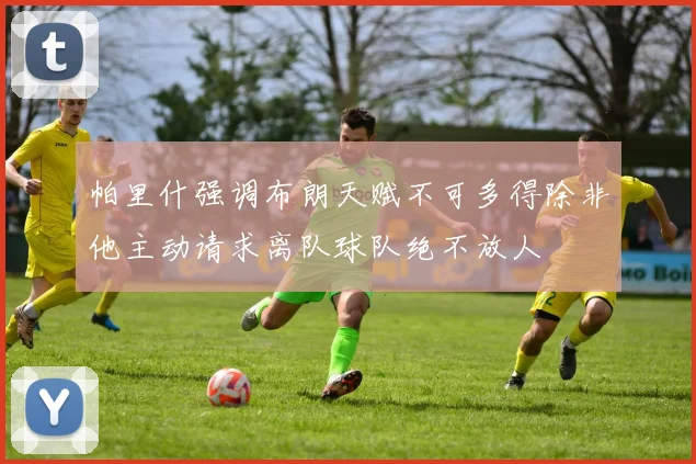 帕里什强调布朗天赋不可多得除非他主动请求离队球队绝不放人
