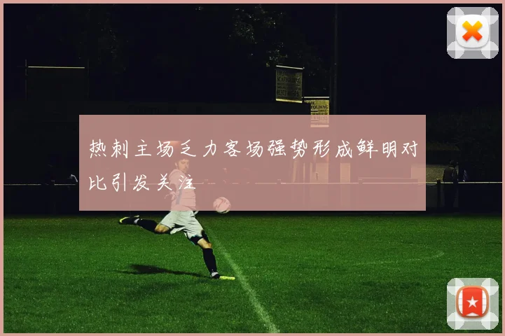 热刺主场乏力客场强势形成鲜明对比引发关注