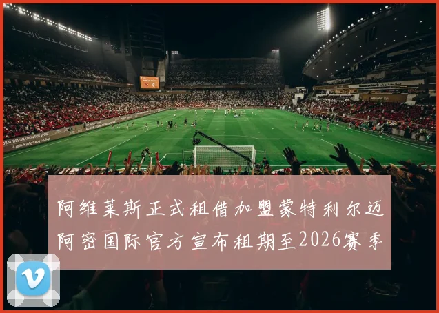 阿维莱斯正式租借加盟蒙特利尔迈阿密国际官方宣布租期至2026赛季结束