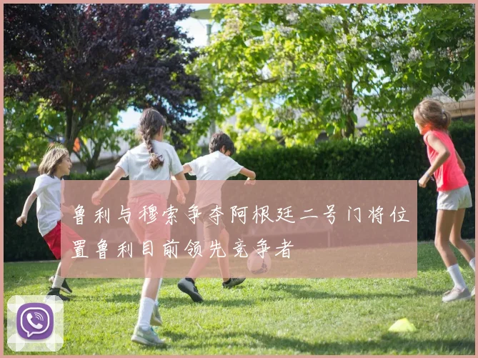 鲁利与穆索争夺阿根廷二号门将位置鲁利目前领先竞争者