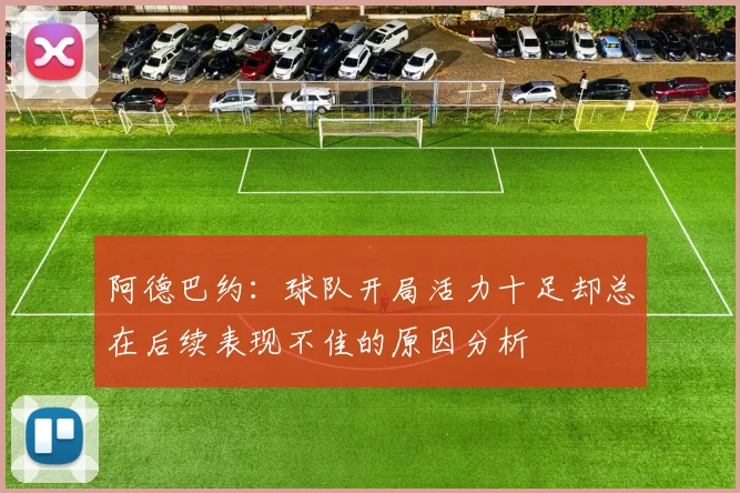 阿德巴约：球队开局活力十足却总在后续表现不佳的原因分析
