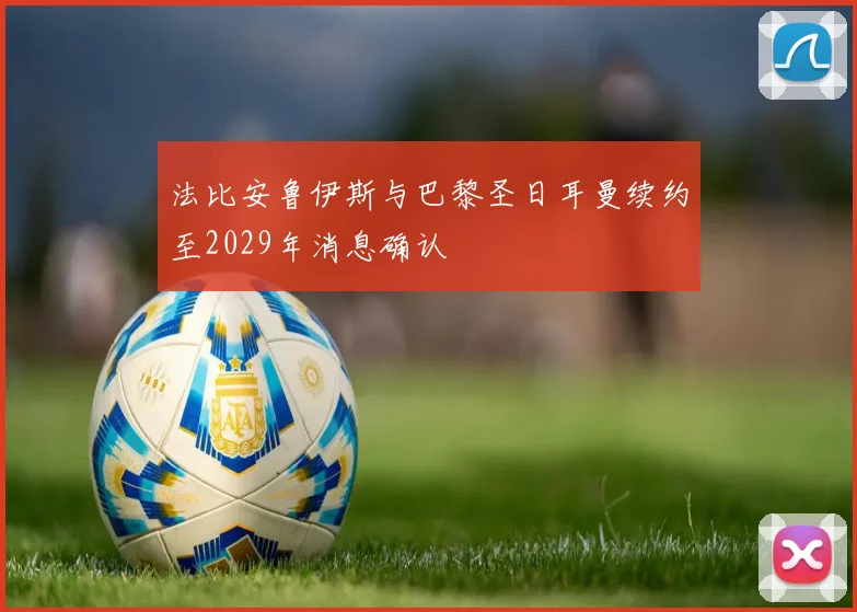 法比安鲁伊斯与巴黎圣日耳曼续约至2029年消息确认