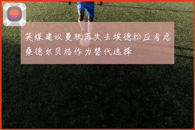英媒建议曼联若失去埃德松应考虑桑德尔贝格作为替代选择